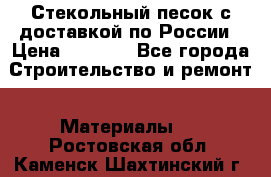  Стекольный песок с доставкой по России › Цена ­ 1 190 - Все города Строительство и ремонт » Материалы   . Ростовская обл.,Каменск-Шахтинский г.